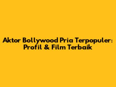 Aktor Bollywood Pria Terpopuler: Profil & Film Terbaik