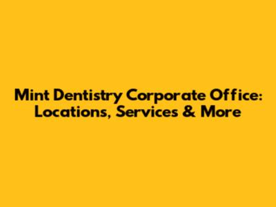Mint Dentistry Corporate Office: Locations, Services & More