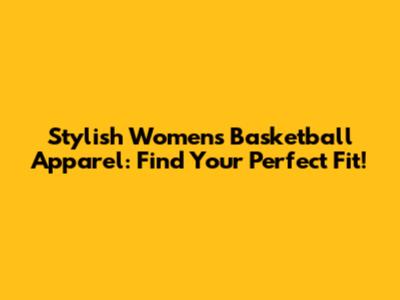 Stylish Women's Basketball Apparel: Find Your Perfect Fit!